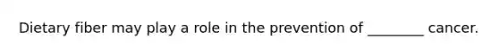 Dietary fiber may play a role in the prevention of ________ cancer.