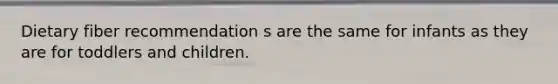 Dietary fiber recommendation s are the same for infants as they are for toddlers and children.