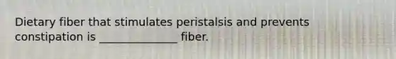 Dietary fiber that stimulates peristalsis and prevents constipation is ______________ fiber.