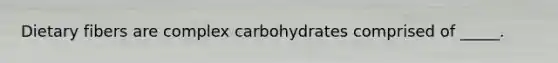 Dietary fibers are complex carbohydrates comprised of _____.