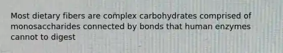 Most dietary fibers are complex carbohydrates comprised of monosaccharides connected by bonds that human enzymes cannot to digest