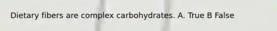 Dietary fibers are complex carbohydrates. A. True B False