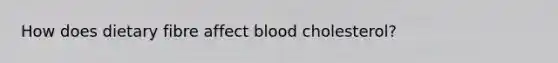 How does dietary fibre affect blood cholesterol?