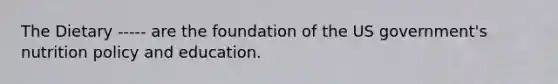 The Dietary ----- are the foundation of the US government's nutrition policy and education.