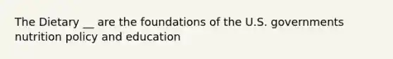 The Dietary __ are the foundations of the U.S. governments nutrition policy and education