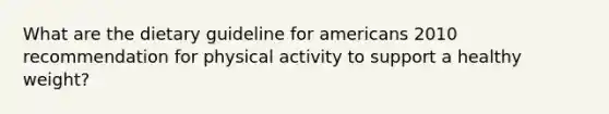 What are the dietary guideline for americans 2010 recommendation for physical activity to support a healthy weight?