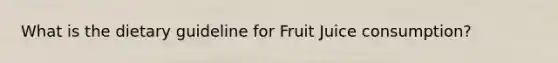 What is the dietary guideline for Fruit Juice consumption?