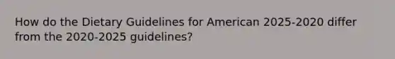 How do the Dietary Guidelines for American 2025-2020 differ from the 2020-2025 guidelines?