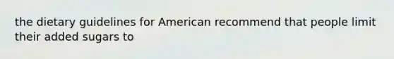 the dietary guidelines for American recommend that people limit their added sugars to