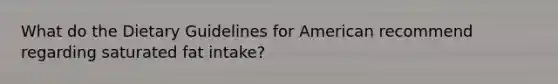 What do the Dietary Guidelines for American recommend regarding saturated fat intake?