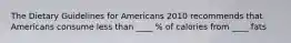 The Dietary Guidelines for Americans 2010 recommends that Americans consume less than ____ % of calories from ____ fats