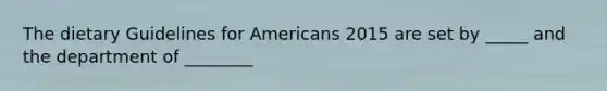 The dietary Guidelines for Americans 2015 are set by _____ and the department of ________