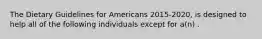 The Dietary Guidelines for Americans 2015-2020, is designed to help all of the following individuals except for a(n) .