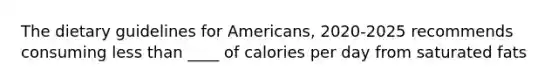 The dietary guidelines for Americans, 2020-2025 recommends consuming less than ____ of calories per day from saturated fats