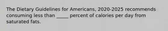 The Dietary Guidelines for Americans, 2020-2025 recommends consuming less than _____ percent of calories per day from saturated fats.