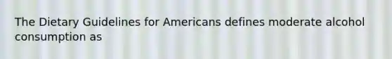 The Dietary Guidelines for Americans defines moderate alcohol consumption as