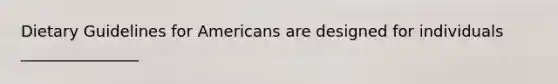 Dietary Guidelines for Americans are designed for individuals _______________