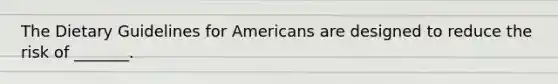 The Dietary Guidelines for Americans are designed to reduce the risk of _______.