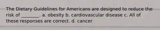 The Dietary Guidelines for Americans are designed to reduce the risk of ________. a. obesity b. cardiovascular disease c. All of these responses are correct. d. cancer