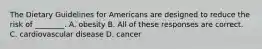 The Dietary Guidelines for Americans are designed to reduce the risk of ________. A. obesity B. All of these responses are correct. C. cardiovascular disease D. cancer