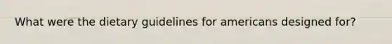 What were the dietary guidelines for americans designed for?