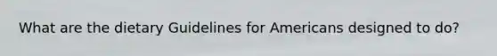 What are the dietary Guidelines for Americans designed to do?