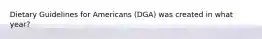 Dietary Guidelines for Americans (DGA) was created in what year?