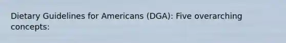 Dietary Guidelines for Americans (DGA): Five overarching concepts: