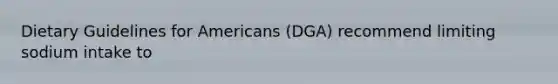 Dietary Guidelines for Americans (DGA) recommend limiting sodium intake to