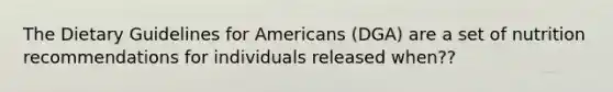 The Dietary Guidelines for Americans (DGA) are a set of nutrition recommendations for individuals released when??