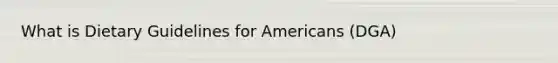 What is Dietary Guidelines for Americans (DGA)