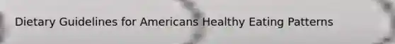 Dietary Guidelines for Americans Healthy Eating Patterns