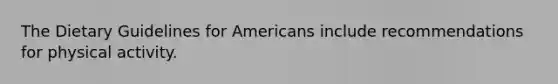 The Dietary Guidelines for Americans include recommendations for physical activity.