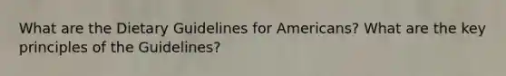 What are the Dietary Guidelines for Americans? What are the key principles of the Guidelines?