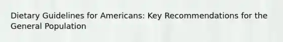 Dietary Guidelines for Americans: Key Recommendations for the General Population