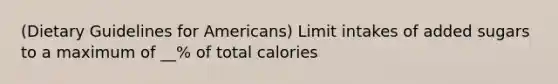 (Dietary Guidelines for Americans) Limit intakes of added sugars to a maximum of __% of total calories