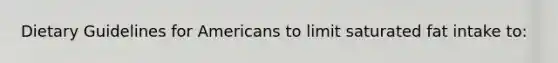 Dietary Guidelines for Americans to limit saturated fat intake to: