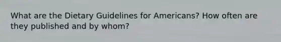 What are the Dietary Guidelines for Americans? How often are they published and by whom?