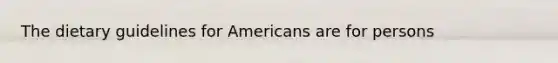 The dietary guidelines for Americans are for persons