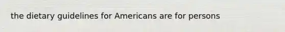 the dietary guidelines for Americans are for persons