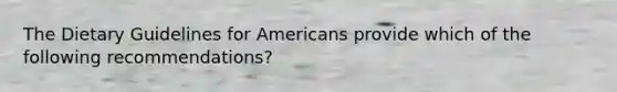 The Dietary Guidelines for Americans provide which of the following recommendations?