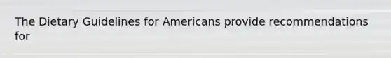 The Dietary Guidelines for Americans provide recommendations for