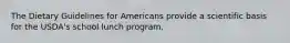 The Dietary Guidelines for Americans provide a scientific basis for the USDA's school lunch program.