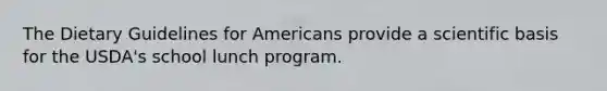 The Dietary Guidelines for Americans provide a scientific basis for the USDA's school lunch program.