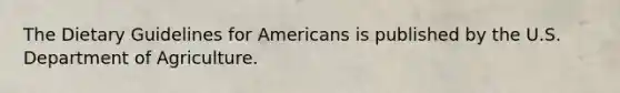 The Dietary Guidelines for Americans is published by the U.S. Department of Agriculture.