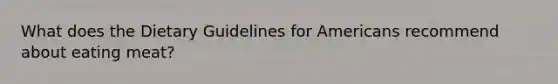 What does the Dietary Guidelines for Americans recommend about eating meat?