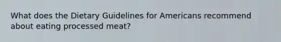 What does the Dietary Guidelines for Americans recommend about eating processed meat?