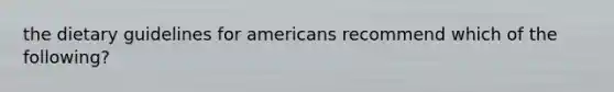 the dietary guidelines for americans recommend which of the following?