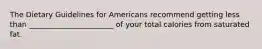 The Dietary Guidelines for Americans recommend getting less than _______________________ of your total calories from saturated fat.