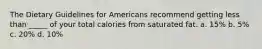 The Dietary Guidelines for Americans recommend getting less than _____ of your total calories from saturated fat. a. 15% b. 5% c. 20% d. 10%